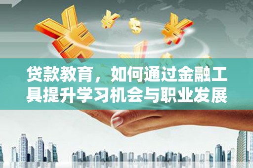 巫溪贷款教育，如何通过金融工具提升学习机会与职业发展