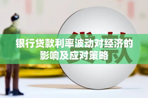 巫溪银行贷款利率波动对经济的影响及应对策略