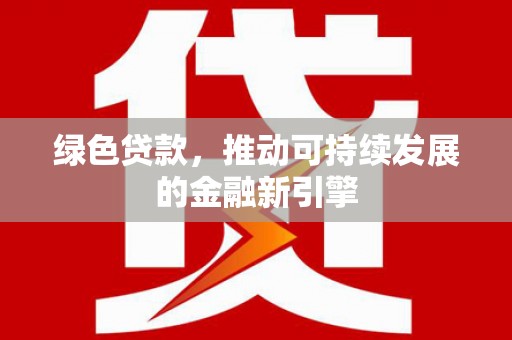 巫溪绿色贷款，推动可持续发展的金融新引擎