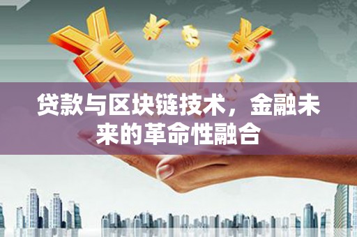 巫溪贷款与区块链技术，金融未来的革命性融合