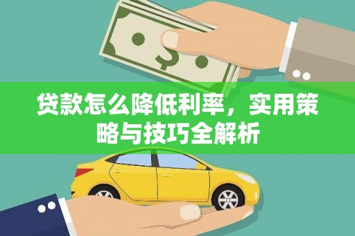 巫溪贷款怎么降低利率，实用策略与技巧全解析