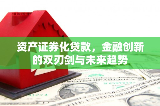 巫溪资产证券化贷款，金融创新的双刃剑与未来趋势