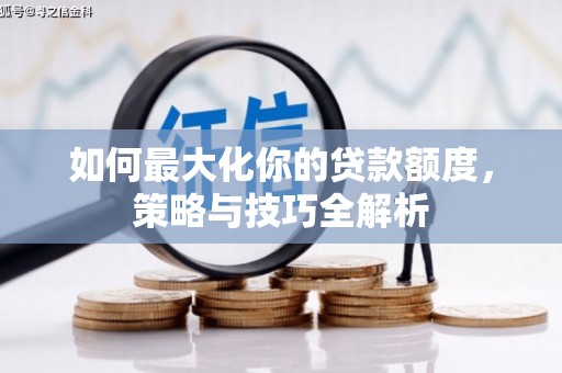 巫溪如何最大化你的贷款额度，策略与技巧全解析