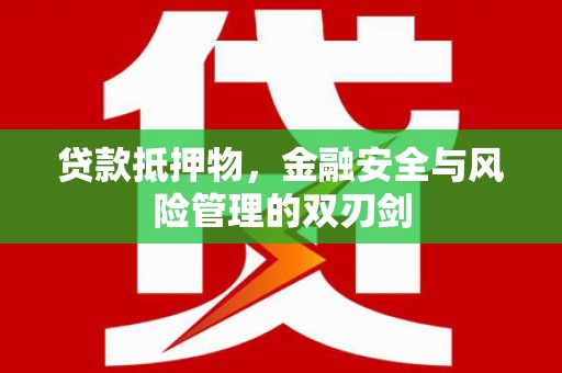 巫溪贷款抵押物，金融安全与风险管理的双刃剑