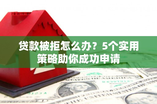 巫溪贷款被拒怎么办？5个实用策略助你成功申请