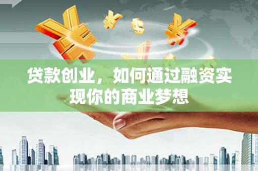 巫溪贷款创业，如何通过融资实现你的商业梦想