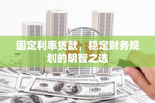 巫溪固定利率贷款，稳定财务规划的明智之选