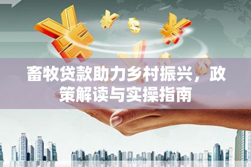 巫溪畜牧贷款助力乡村振兴，政策解读与实操指南